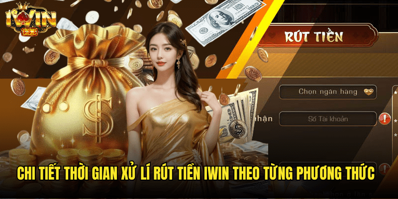 Chi Tiết Thời Gian Xử Lí Rút Tiền Iwin Theo Từng Phương Thức